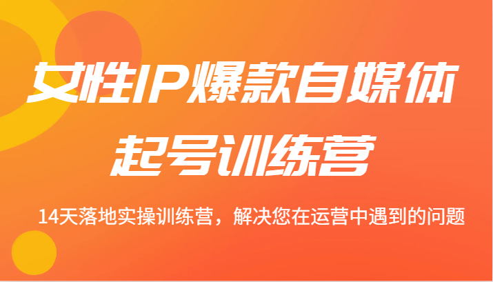 女性IP爆款自媒体起号训练营 14天落地实操训练营，解决您在运营中遇到的问题客创社区-专注互联网轻资产资源整合与分享客创社区-专注互联网轻资产资源整合与分享