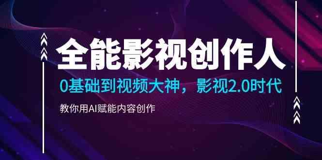 全能影视创作人，0基础到视频大神，影视2.0时代，教你用AI赋能内容创作(更新85节)客创社区-专注互联网轻资产资源整合与分享客创社区-专注互联网轻资产资源整合与分享