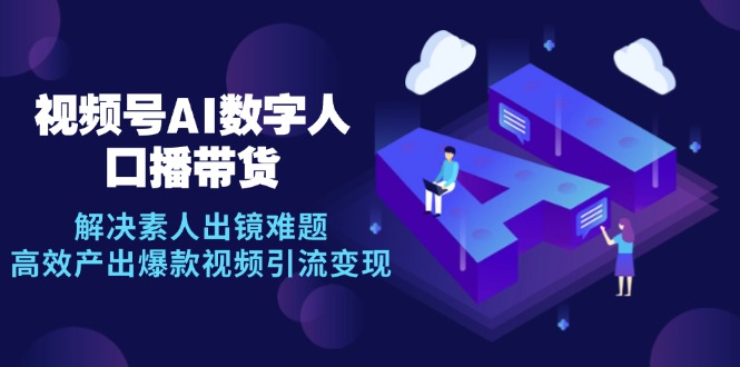 视频号数字人AI口播带货，解决素人出镜难题，高效产出爆款视频引流变现客创社区-专注互联网轻资产资源整合与分享客创社区-专注互联网轻资产资源整合与分享
