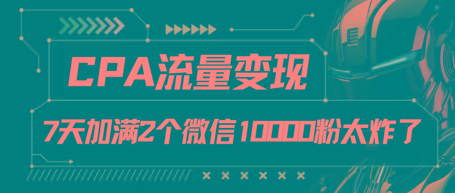 CPA流量变现，7天加满两个微信10000粉客创社区-专注互联网轻资产资源整合与分享客创社区-专注互联网轻资产资源整合与分享