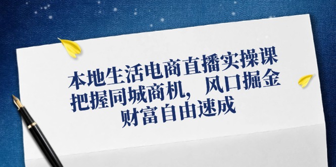本地生活电商直播实操课，把握同城商机，风口掘金，财富自由速成客创社区-专注互联网轻资产资源整合与分享客创社区-专注互联网轻资产资源整合与分享