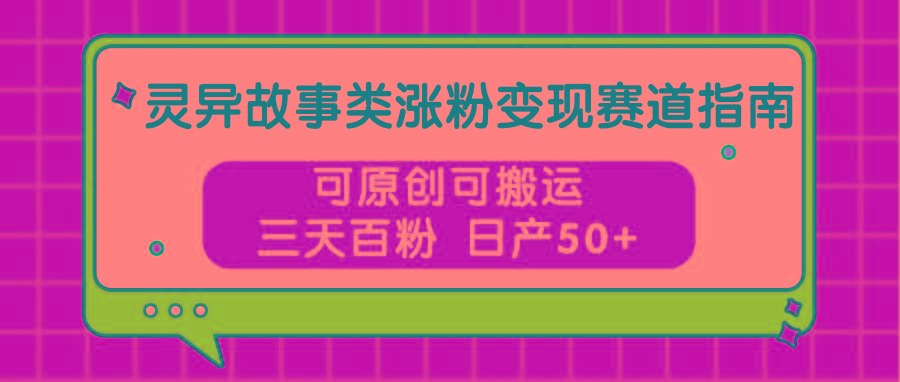 灵异故事类涨粉变现赛道指南，可原创可搬运，三天百粉 日产50+客创社区-专注互联网轻资产资源整合与分享客创社区-专注互联网轻资产资源整合与分享