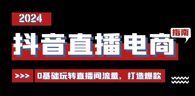抖音直播电商运营必修课，0基础玩转直播间流量，打造爆款(29节)客创社区-专注互联网轻资产资源整合与分享客创社区-专注互联网轻资产资源整合与分享