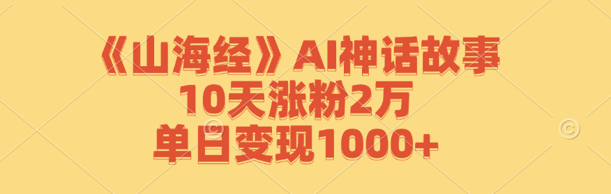 《山海经》AI神话故事，10天涨粉2万，单日变现1000+客创社区-专注互联网轻资产资源整合与分享客创社区-专注互联网轻资产资源整合与分享