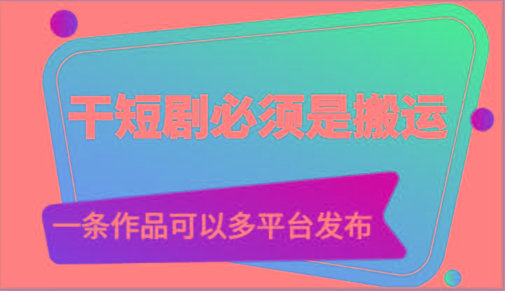 干短剧必须是搬运，一条作品可以多平台发布(附送软件)客创社区-专注互联网轻资产资源整合与分享客创社区-专注互联网轻资产资源整合与分享