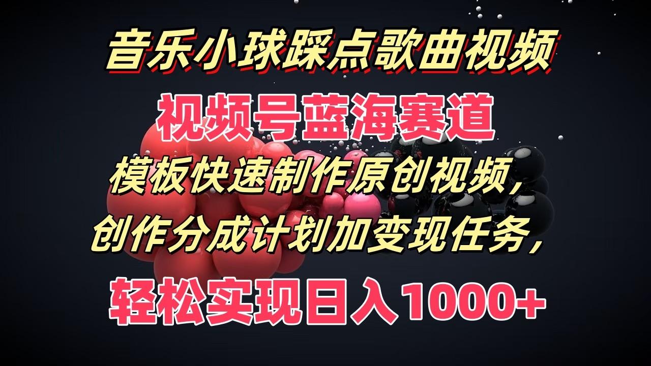 音乐小球踩点歌曲视频，视频号蓝海赛道，模板快速制作原创视频，分成计划加变现任务客创社区-专注互联网轻资产资源整合与分享客创社区-专注互联网轻资产资源整合与分享