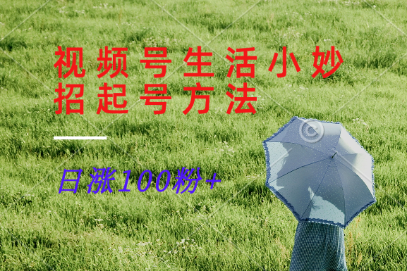 视频号生活小妙招分享赛道， 起号涨粉新方法，日涨100粉客创社区-专注互联网轻资产资源整合与分享客创社区-专注互联网轻资产资源整合与分享