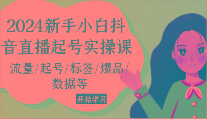 2024新手小白抖音直播起号实操课，流量/起号/标签/爆品/数据等客创社区-专注互联网轻资产资源整合与分享客创社区-专注互联网轻资产资源整合与分享