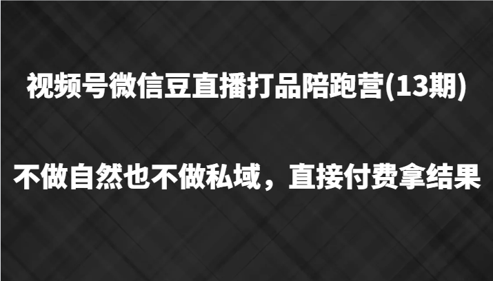 视频号微信豆直播打品陪跑(13期)，不做不自然流不做私域，直接付费拿结果客创社区-专注互联网轻资产资源整合与分享客创社区-专注互联网轻资产资源整合与分享