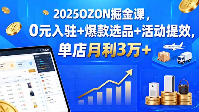 2025OZON掘金课，0元入驻+爆款选品+活动提效，单店月利3万+客创社区-专注互联网轻资产资源整合与分享客创社区-专注互联网轻资产资源整合与分享