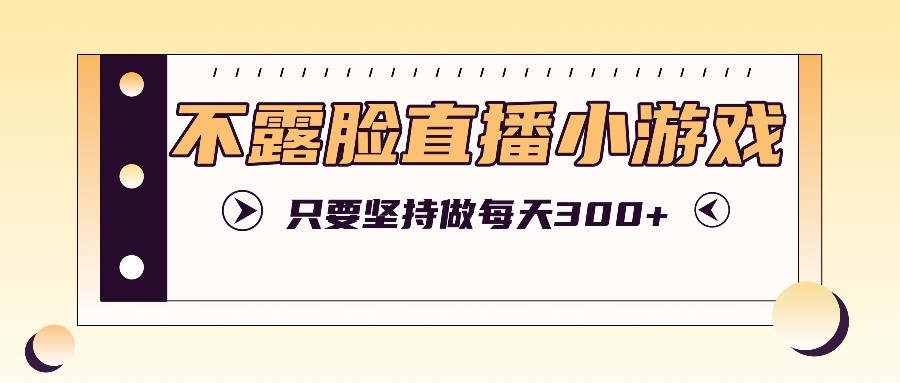 不露脸直播小游戏项目玩法，只要坚持做，轻松实现每天300+客创社区-专注互联网轻资产资源整合与分享客创社区-专注互联网轻资产资源整合与分享