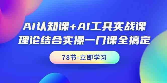 AI认知课+AI工具实战课，理论结合实操一门课全搞定(78节)客创社区-专注互联网轻资产资源整合与分享客创社区-专注互联网轻资产资源整合与分享