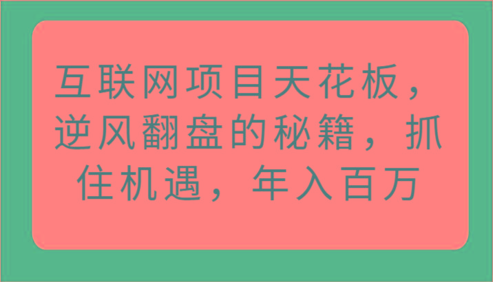 互联网项目天花板，逆风翻盘的秘籍，抓住机遇，年入百万客创社区-专注互联网轻资产资源整合与分享客创社区-专注互联网轻资产资源整合与分享