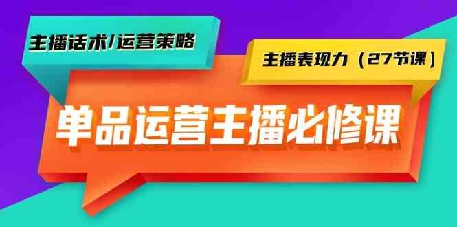 单品运营实操主播必修课：主播话术/运营策略/主播表现力(27节课)客创社区-专注互联网轻资产资源整合与分享客创社区-专注互联网轻资产资源整合与分享