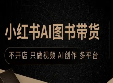 小红书AI图书带货，不开店，只做视频，AI创作，多平台客创社区-专注互联网轻资产资源整合与分享客创社区-专注互联网轻资产资源整合与分享