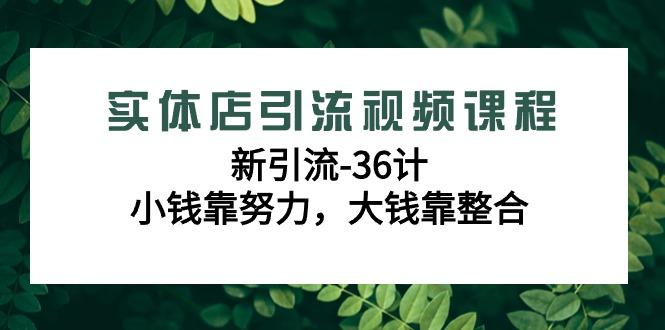 实体店引流视频课程，新引流-36计，小钱靠努力，大钱靠整合(48节课)客创社区-专注互联网轻资产资源整合与分享客创社区-专注互联网轻资产资源整合与分享