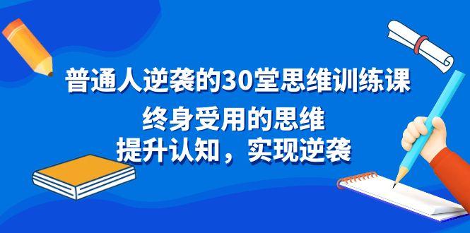 普通人逆袭的30堂思维训练课，终身受用的思维，提升认知，实现逆袭客创社区-专注互联网轻资产资源整合与分享客创社区-专注互联网轻资产资源整合与分享