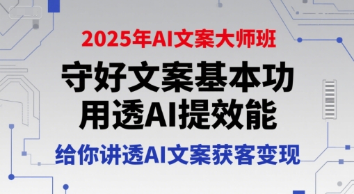 2025年AI文案大师班，守好文案基本功，用透AI提效能，给你讲透AI文案获客变现客创社区-专注互联网轻资产资源整合与分享客创社区-专注互联网轻资产资源整合与分享