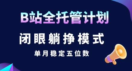 【B站全托管计划】闭眼躺挣模式，单月稳定五位数【揭秘】客创社区-专注互联网轻资产资源整合与分享客创社区-专注互联网轻资产资源整合与分享