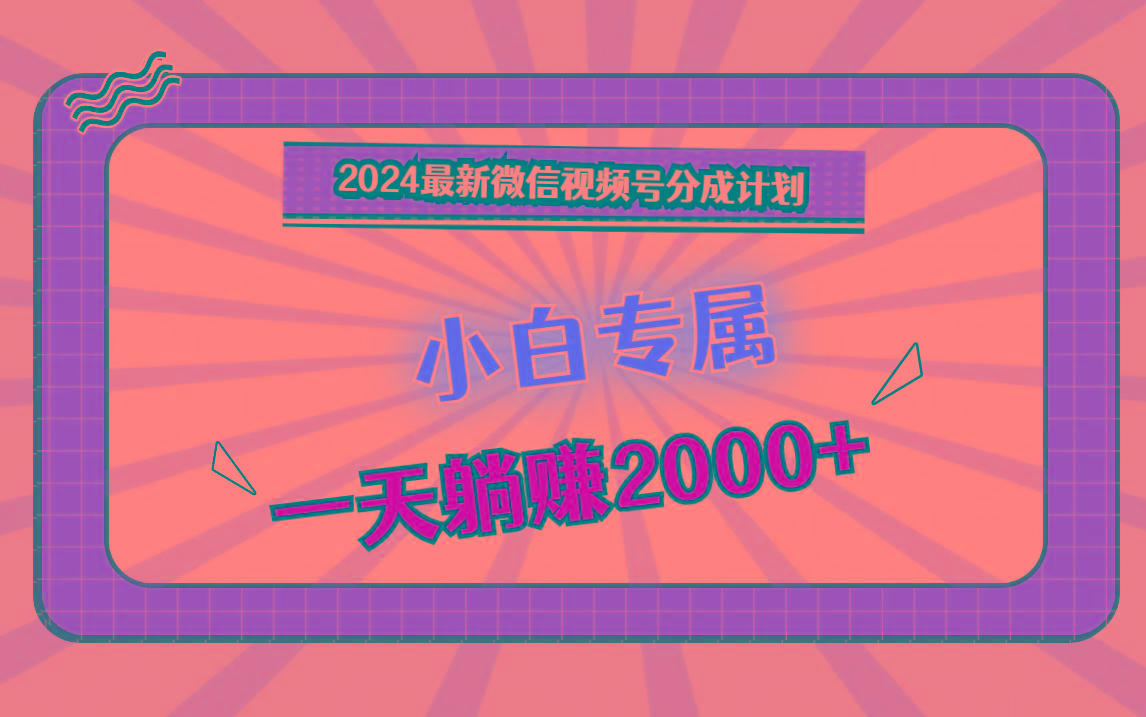 2024最新微信视频号分成计划，对新人友好，一天躺赚2000+客创社区-专注互联网轻资产资源整合与分享客创社区-专注互联网轻资产资源整合与分享