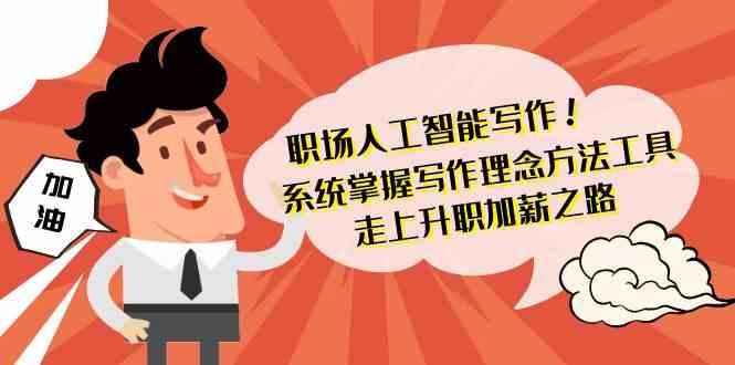 职场人工智能写作-系统掌握写作理念方法工具，走上升职加薪之路(无水印)客创社区-专注互联网轻资产资源整合与分享客创社区-专注互联网轻资产资源整合与分享