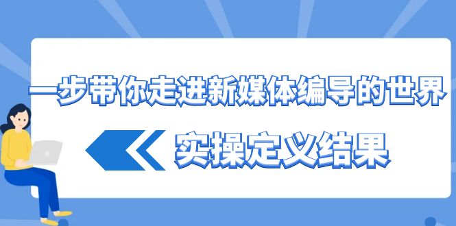 一步带你走进新媒体编导的世界，实操定义结果(17节课)客创社区-专注互联网轻资产资源整合与分享客创社区-专注互联网轻资产资源整合与分享