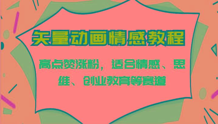 矢量动画情感教程-高点赞涨粉，适合情感、思维、创业教育等赛道客创社区-专注互联网轻资产资源整合与分享客创社区-专注互联网轻资产资源整合与分享