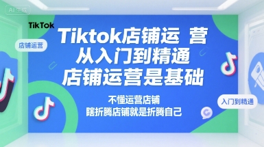 Tiktok店铺运营从入门到精通，店铺运营是基础，不懂运营店铺，瞎折腾店铺就是折腾自己客创社区-专注互联网轻资产资源整合与分享客创社区-专注互联网轻资产资源整合与分享