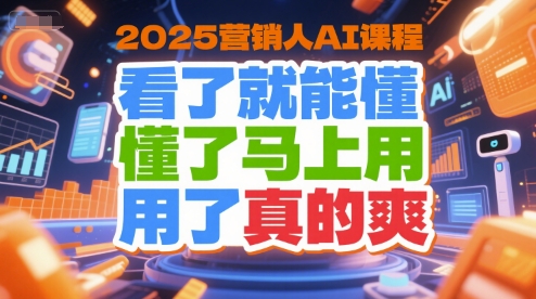 2025营销人AI课程，看了就能懂，懂了马上用，用了真的爽客创社区-专注互联网轻资产资源整合与分享客创社区-专注互联网轻资产资源整合与分享
