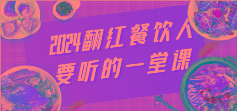 2024翻红餐饮人要听的一堂课，包含三大板块：餐饮管理、流量干货、特别篇客创社区-专注互联网轻资产资源整合与分享客创社区-专注互联网轻资产资源整合与分享