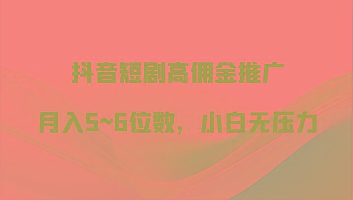 抖音短剧高佣金推广，月入5~6位数，小白无压力客创社区-专注互联网轻资产资源整合与分享客创社区-专注互联网轻资产资源整合与分享