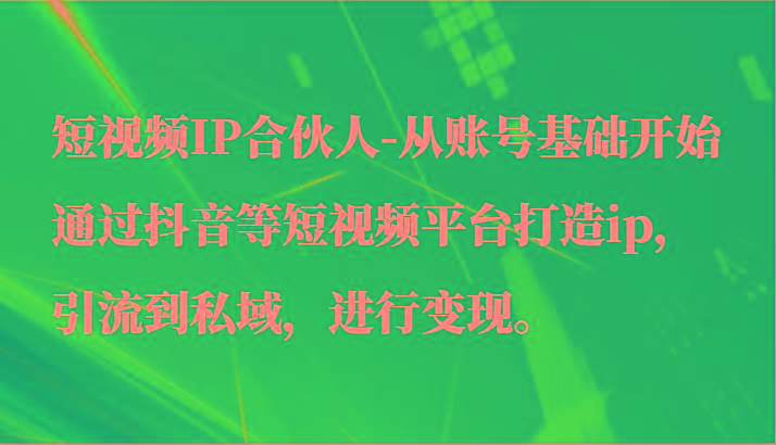 短视频IP合伙人-从账号基础开始通过抖音等短视频平台打造ip，引流到私域，进行变现。客创社区-专注互联网轻资产资源整合与分享客创社区-专注互联网轻资产资源整合与分享