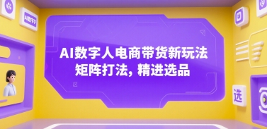 AI数字人电商带货新玩法，矩阵打法，精进选品客创社区-专注互联网轻资产资源整合与分享客创社区-专注互联网轻资产资源整合与分享