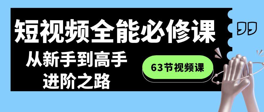 短视频全能必修课程：从新手到高手进阶之路(63节视频课)客创社区-专注互联网轻资产资源整合与分享客创社区-专注互联网轻资产资源整合与分享