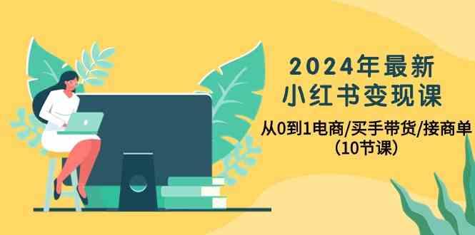 2024年最新小红书变现课，从0到1电商/买手带货/接商单(10节课)客创社区-专注互联网轻资产资源整合与分享客创社区-专注互联网轻资产资源整合与分享