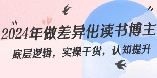 2024年做差异化读书博主：底层逻辑，实操干货，认知提升(29节)客创社区-专注互联网轻资产资源整合与分享客创社区-专注互联网轻资产资源整合与分享
