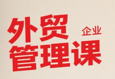 中小外贸企业管理课，系统性强，直击痛点，助企业全面提升管理智慧客创社区-专注互联网轻资产资源整合与分享客创社区-专注互联网轻资产资源整合与分享