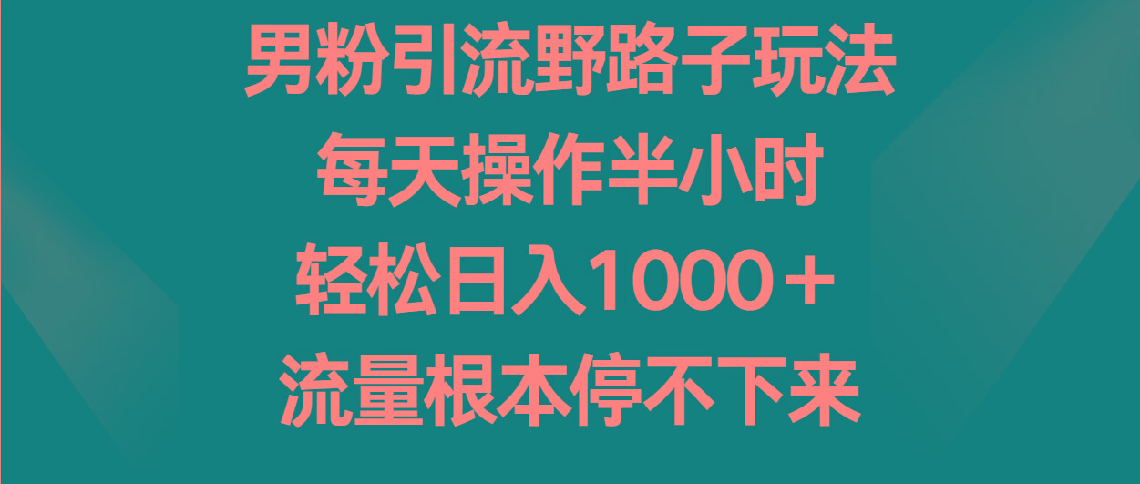 男粉引流野路子玩法，每天操作半小时轻松日入1000＋，流量根本停不下来客创社区-专注互联网轻资产资源整合与分享客创社区-专注互联网轻资产资源整合与分享