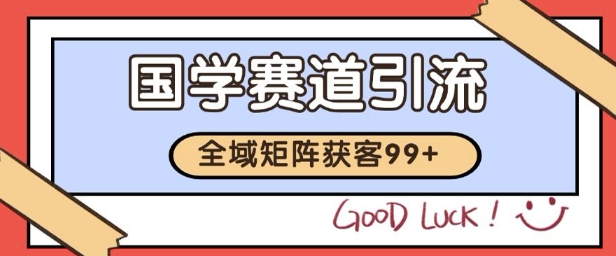 国学赛道精准拓客，自热矩阵日引99+ 获客SOP【揭秘】客创社区-专注互联网轻资产资源整合与分享客创社区-专注互联网轻资产资源整合与分享