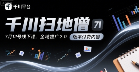 千川扫地僧7月12号线下课，千川投放，全域推广2.0版本付费内容客创社区-专注互联网轻资产资源整合与分享客创社区-专注互联网轻资产资源整合与分享
