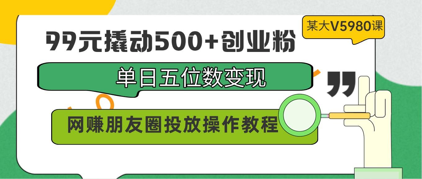 99元撬动500+创业粉，单日五位数变现，网赚朋友圈投放操作教程价值5980！客创社区-专注互联网轻资产资源整合与分享客创社区-专注互联网轻资产资源整合与分享