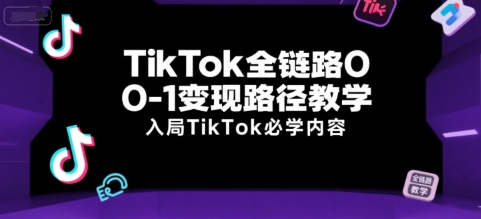 TikTok全链路0-1变现路径教学，入局TikTok必学内容客创社区-专注互联网轻资产资源整合与分享客创社区-专注互联网轻资产资源整合与分享