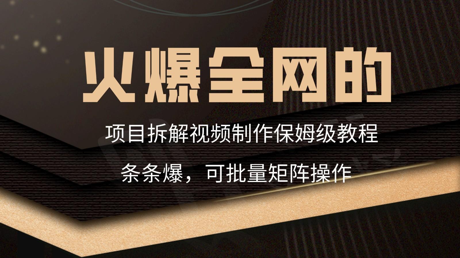 火爆全网的项目拆解类视频如何制作，条条爆，保姆级教程客创社区-专注互联网轻资产资源整合与分享客创社区-专注互联网轻资产资源整合与分享