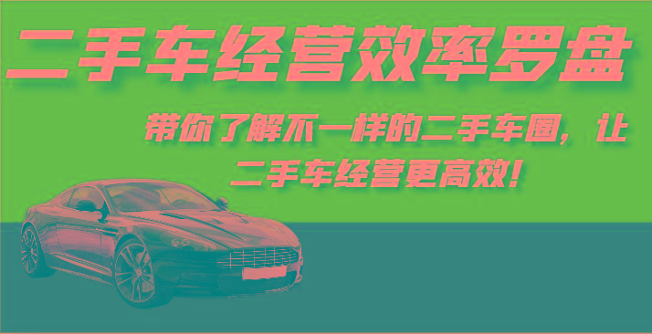 二手车经营效率罗盘-带你了解不一样的二手车圈，让二手车经营更高效！客创社区-专注互联网轻资产资源整合与分享客创社区-专注互联网轻资产资源整合与分享