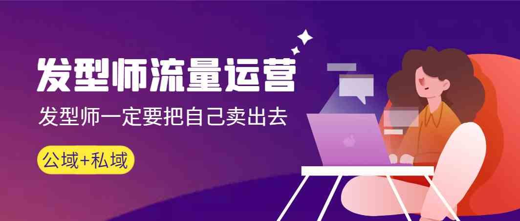 发型师流量运营，发型师一定要把自己卖出去(公域+私城)客创社区-专注互联网轻资产资源整合与分享客创社区-专注互联网轻资产资源整合与分享