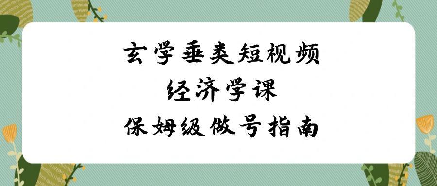 玄学垂类短视频经济学课，保姆级做号指南(8节课)客创社区-专注互联网轻资产资源整合与分享客创社区-专注互联网轻资产资源整合与分享