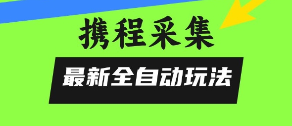 携程信息采集全自动玩法，0风控，无脑开干【揭秘】客创社区-专注互联网轻资产资源整合与分享客创社区-专注互联网轻资产资源整合与分享