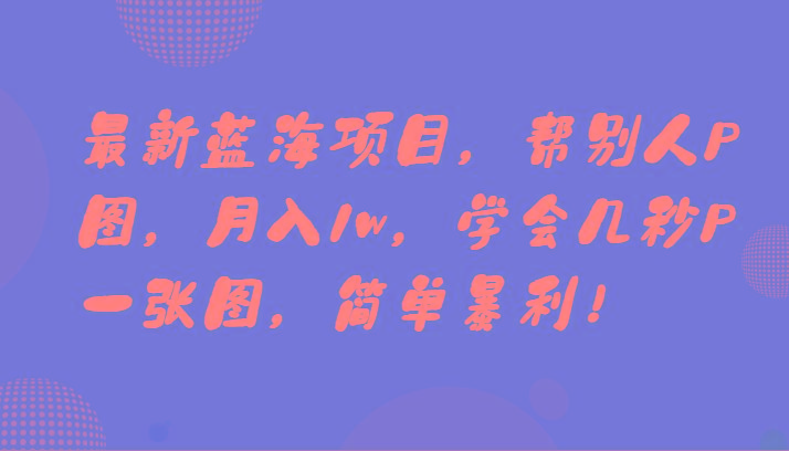 最新蓝海项目，帮别人P图，月入1w，学会几秒P一张图，简单暴利！客创社区-专注互联网轻资产资源整合与分享客创社区-专注互联网轻资产资源整合与分享