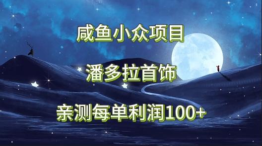 咸鱼小众项目，潘多拉首饰，亲测每单利润100+客创社区-专注互联网轻资产资源整合与分享客创社区-专注互联网轻资产资源整合与分享