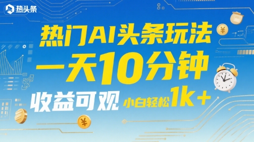 热门AI头条玩法，一天10分钟，收益可观，小白轻松日入1k+【揭秘】客创社区-专注互联网轻资产资源整合与分享客创社区-专注互联网轻资产资源整合与分享